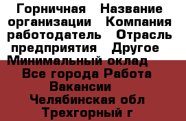 Горничная › Название организации ­ Компания-работодатель › Отрасль предприятия ­ Другое › Минимальный оклад ­ 1 - Все города Работа » Вакансии   . Челябинская обл.,Трехгорный г.